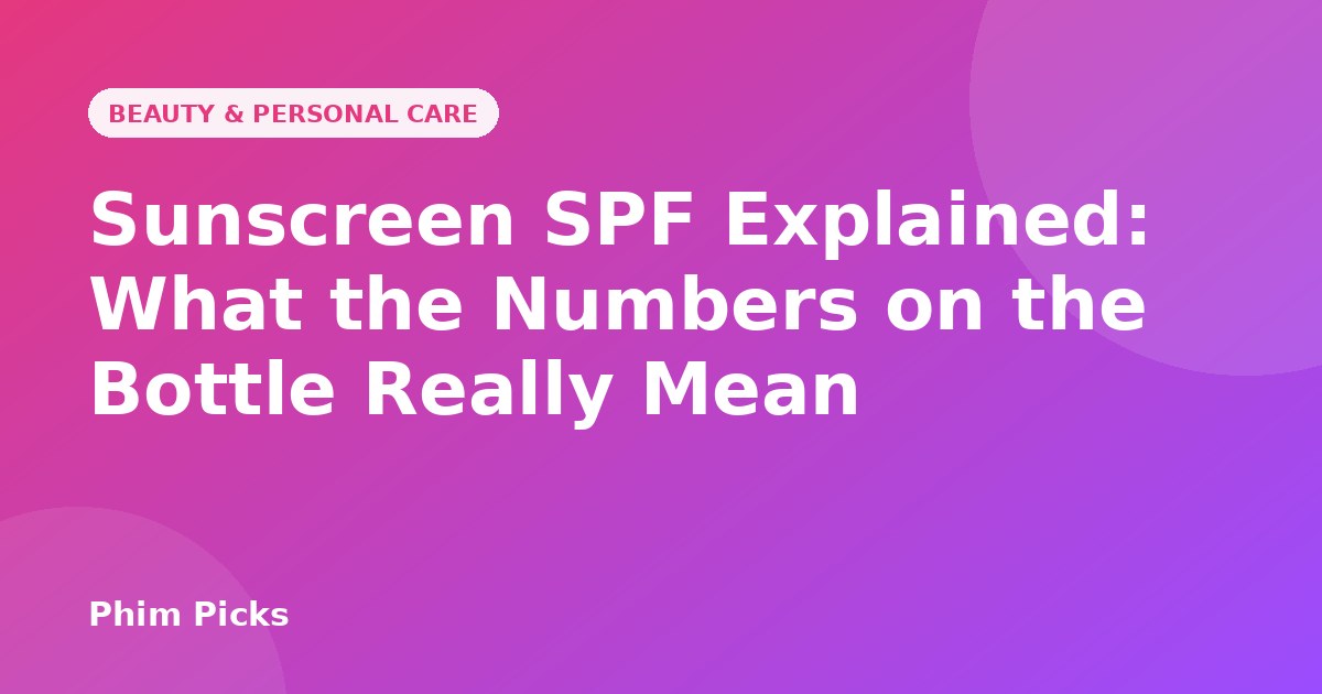 Phim Picks title graphic: Sunscreen SPF Explained: What the Numbers on the Bottle Really Mean